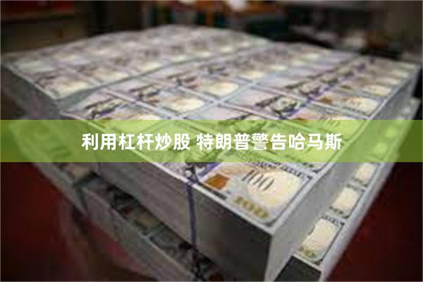 利用杠杆炒股 特朗普警告哈马斯