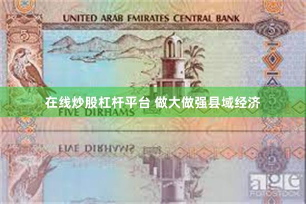 在线炒股杠杆平台 做大做强县域经济