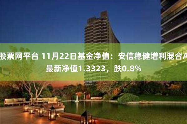 股票网平台 11月22日基金净值：安信稳健增利混合A最新净值1.3323，跌0.8%