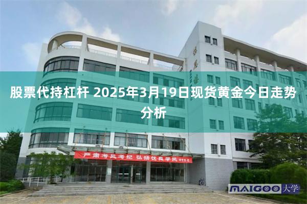 股票代持杠杆 2025年3月19日现货黄金今日走势分析