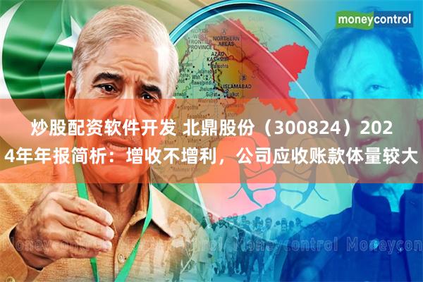 炒股配资软件开发 北鼎股份（300824）2024年年报简析：增收不增利，公司应收账款体量较大