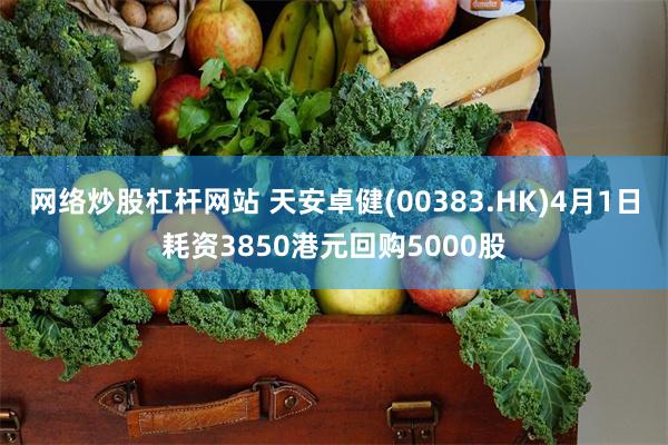 网络炒股杠杆网站 天安卓健(00383.HK)4月1日耗资3850港元回购5000股