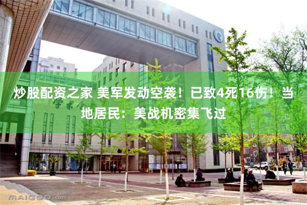 炒股配资之家 美军发动空袭！已致4死16伤！当地居民：美战机密集飞过