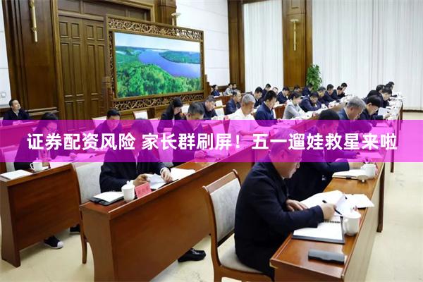 证券配资风险 家长群刷屏！五一遛娃救星来啦