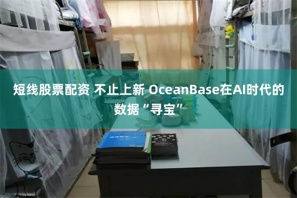 短线股票配资 不止上新 OceanBase在AI时代的数据“寻宝”