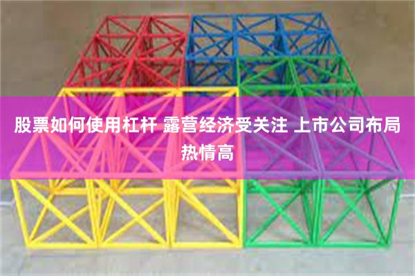 股票如何使用杠杆 露营经济受关注 上市公司布局热情高