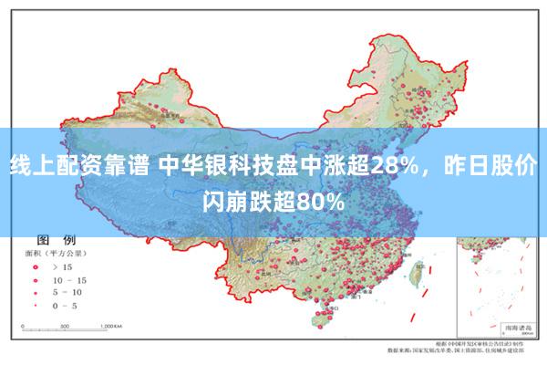 线上配资靠谱 中华银科技盘中涨超28%，昨日股价闪崩跌超80%