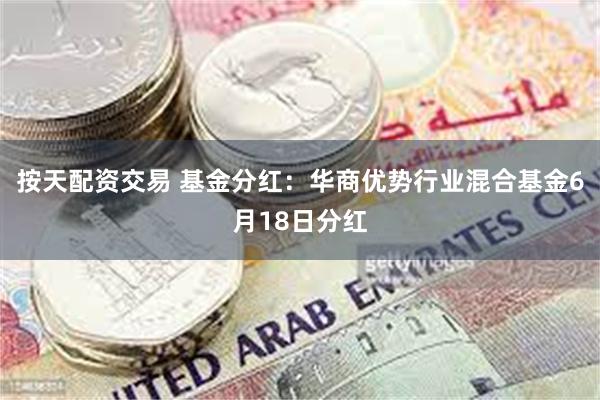 按天配资交易 基金分红：华商优势行业混合基金6月18日分红